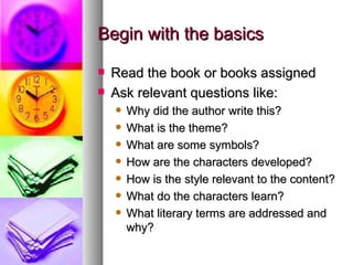 Begin with the basics <ul><li>Read the book or books assigned </li></ul><ul><li>Ask relevant questions like: </li></ul><ul...