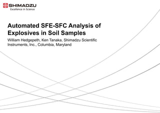 1 / 9
Automated SFE-SFC Analysis of
Explosives in Soil Samples
William Hedgepeth, Ken Tanaka, Shimadzu Scientific
Instruments, Inc., Columbia, Maryland
 