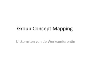 Group Concept Mapping
Uitkomsten van de Werkconferentie
 
