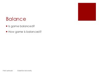 Balance
 Is game balanced?
 How game is balanced?
Petri Lankoski Södertörn University
 