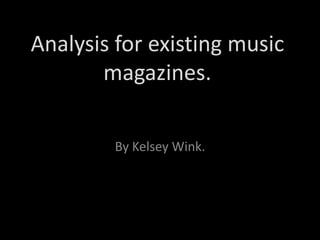 Analysis for existing music
       magazines.

        By Kelsey Wink.
 