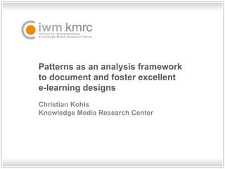 Patterns as an analysis framework  to document and foster excellent  e-learning designs  Christian Kohls Knowledge Media Research Center 