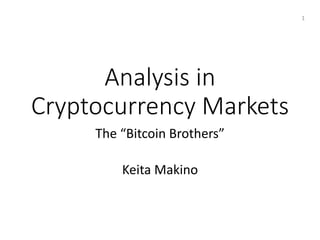 Analysis in
Cryptocurrency Markets
The “Bitcoin Brothers”
Keita Makino
1
 