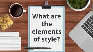 What are
the
elements
of style?
 