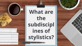 What are
the
subdiscipl
ines of
stylistics?
 