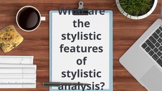 What are
the
stylistic
features
of
stylistic
analysis?
 
