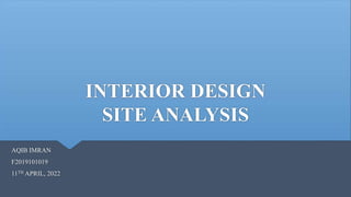 INTERIOR DESIGN
SITE ANALYSIS
AQIB IMRAN
F2019101019
11TH APRIL, 2022
 