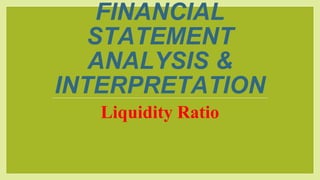 FINANCIAL
STATEMENT
ANALYSIS &
INTERPRETATION
Liquidity Ratio
 