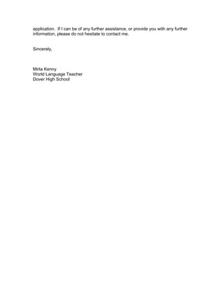 application. If I can be of any further assistance, or provide you with any further
information, please do not hesitate to contact me.
Sincerely,
Mirta Kenny
World Language Teacher
Dover High School
 
