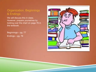 Organization, Beginnings
& Endings
We will discuss this in class.
However, prepare yourselves by
looking over the chart on page 76 in
the textbook.
Beginnings – pg. 77
Endings – pg. 78
 