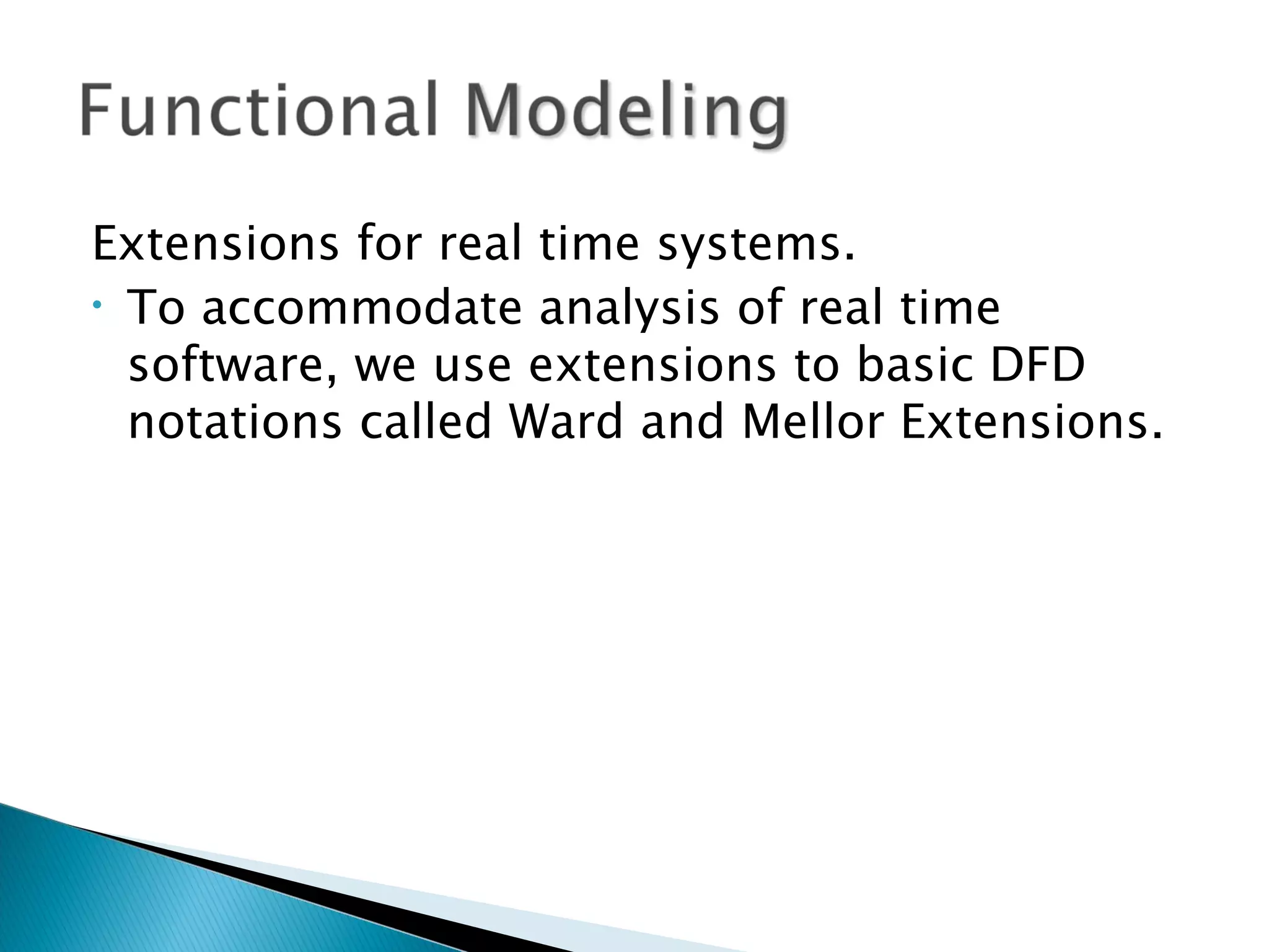 Extensions for real time systems.
• To accommodate analysis of real time

  software, we use extensions to basic DFD
  notations called Ward and Mellor Extensions.
 