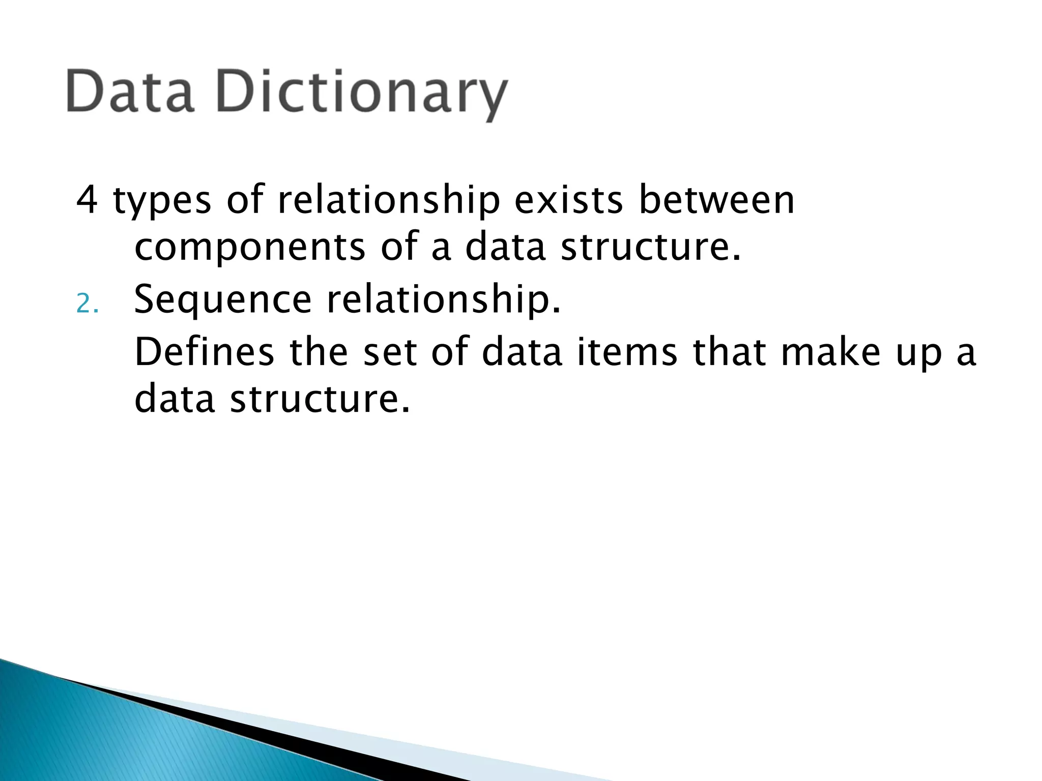 4 types of relationship exists between
   components of a data structure.
2. Sequence relationship.
   Defines the set of data items that make up a
   data structure.
 