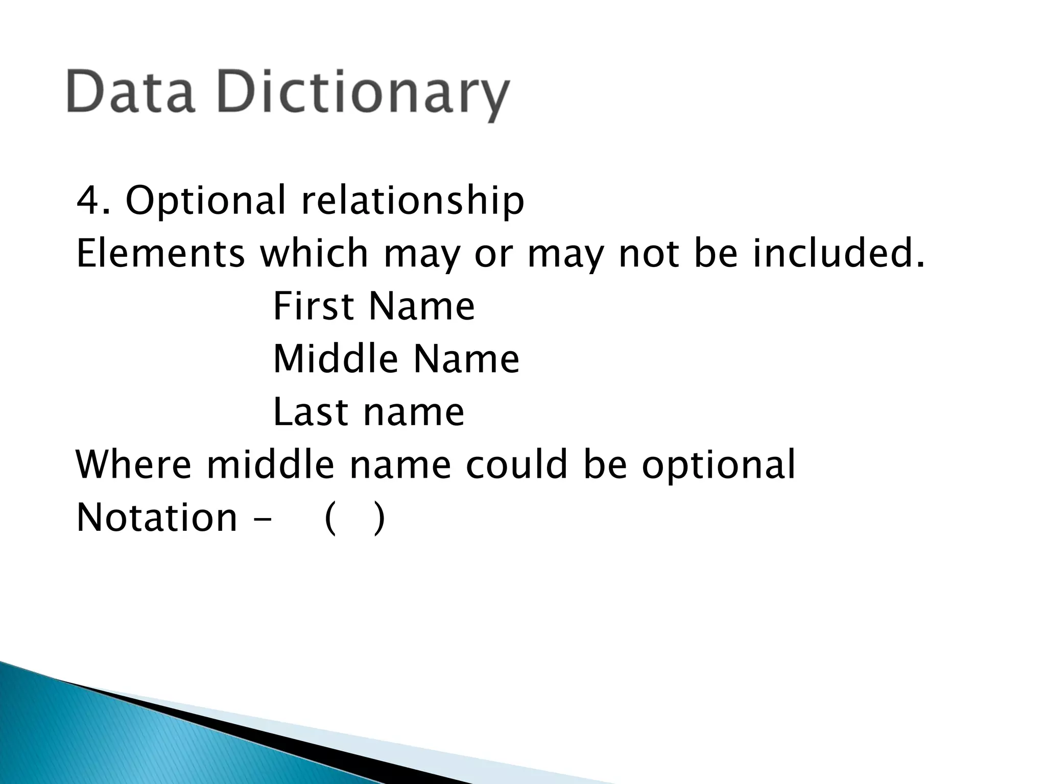 4. Optional relationship
Elements which may or may not be included.
          First Name
          Middle Name
          Last name
Where middle name could be optional
Notation - ( )
 