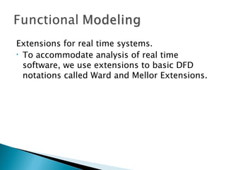 Extensions for real time systems.
• To accommodate analysis of real time

  software, we use extensions to basic DFD
  notations called Ward and Mellor Extensions.
 