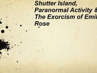 Shutter Island,
Paranormal Activity &
The Exorcism of Emil
Rose
 