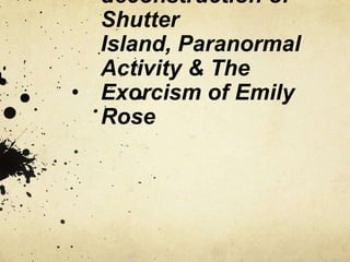 deconstruction of
Shutter
Island, Paranormal
Activity & The
Exorcism of Emily
Rose
 