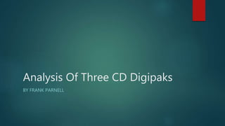 Analysis Of Three CD Digipaks
BY FRANK PARNELL
 