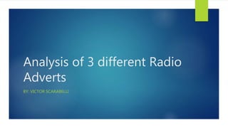 Analysis of 3 different Radio
Adverts
BY: VICTOR SCARABELLI
 
