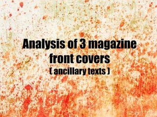 Analysis of 3 magazine
front covers
( ancillary texts )
 