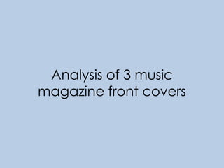 Analysis of 3 music 
magazine front covers 
 