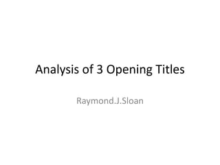 Analysis of 3 Opening Titles
Raymond.J.Sloan

 