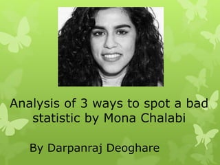 Analysis of 3 ways to spot a bad
statistic by Mona Chalabi
By Darpanraj Deoghare
 