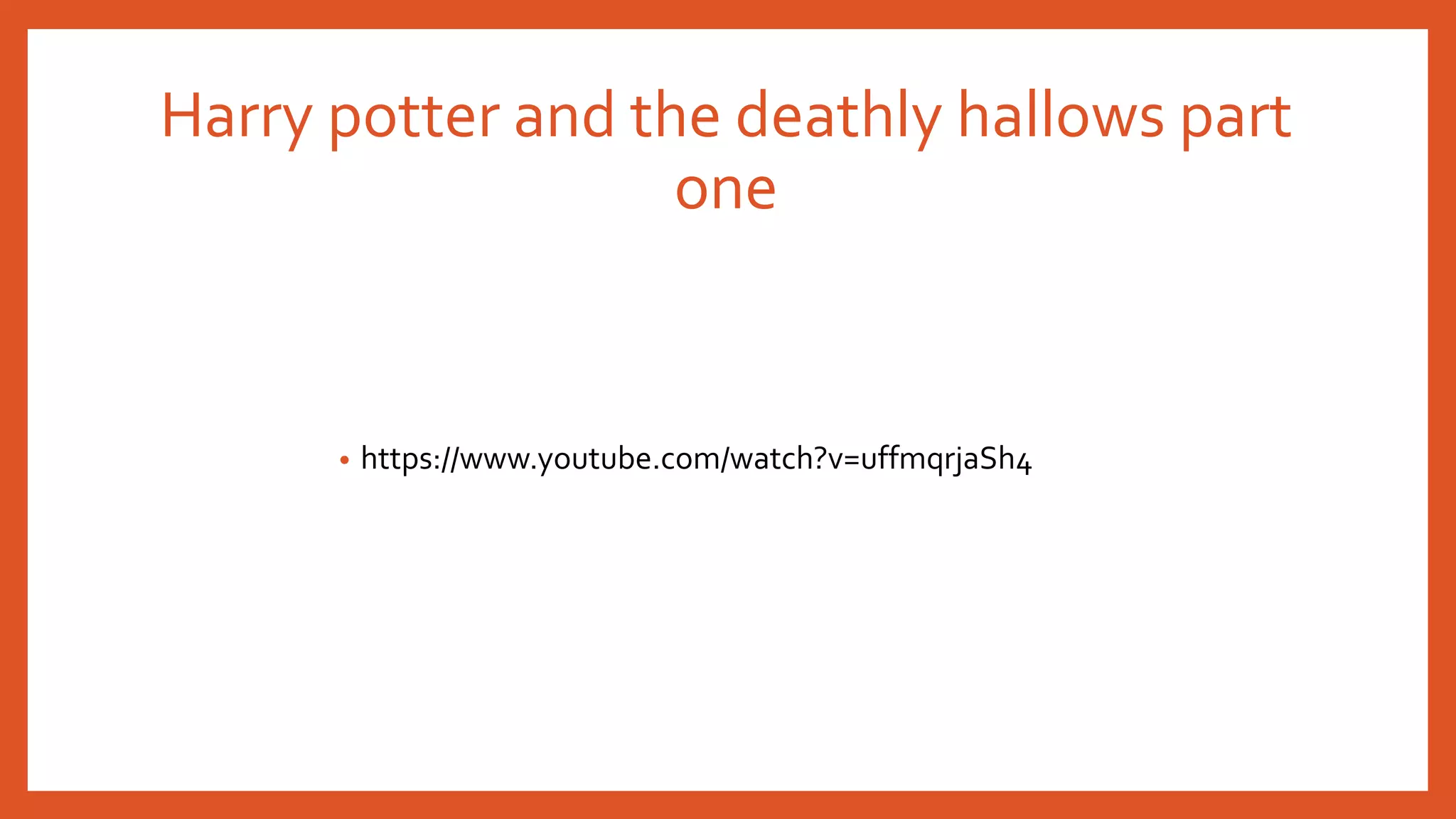 Harry potter and the deathly hallows part 
one 
• https://www.youtube.com/watch?v=uffmqrjaSh4 
 