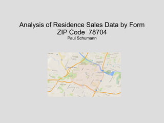 Analysis of Residence Sales Data by Form
ZIP Code 78704
Paul Schumann
 