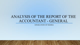 ANALYSIS OF THE REPORT OF THE
ACCOUNTANT - GENERAL
KWARA STATE OF NIGERIA
 