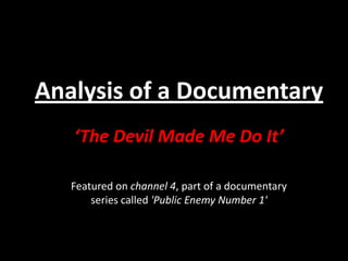 Analysis of a Documentary ‘The Devil Made Me Do It’ Featured on channel 4, part of a documentary series called 'Public Enemy Number 1' 
