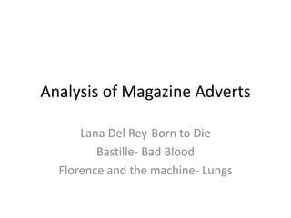 Analysis of Magazine Adverts
Lana Del Rey-Born to Die
Bastille- Bad Blood
Florence and the machine- Lungs
 