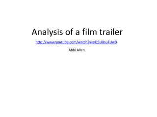 Analysis of a film trailer
http://www.youtube.com/watch?v=yQ5U8suTUw0
Abbi Allen
 
