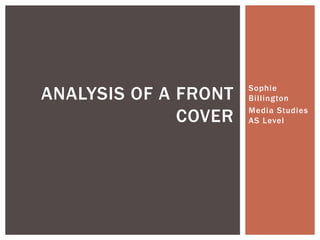 ANALYSIS OF A FRONT   Sophie
                      Billington

              COVER   Media Studies
                      AS Level
 