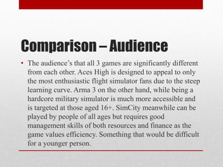 Comparison – Audience
• The audience’s that all 3 games are significantly different
from each other. Aces High is designed...