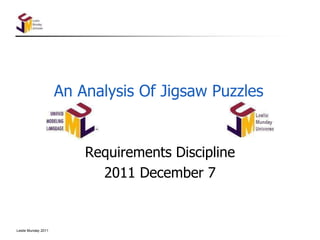 Leslie Munday 2011
An Analysis Of Jigsaw Puzzles
Requirements Discipline
2011 December 7
 