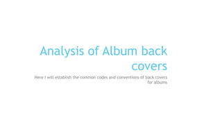 Analysis of Album back
covers
Here I will establish the common codes and conventions of back covers
for albums
 