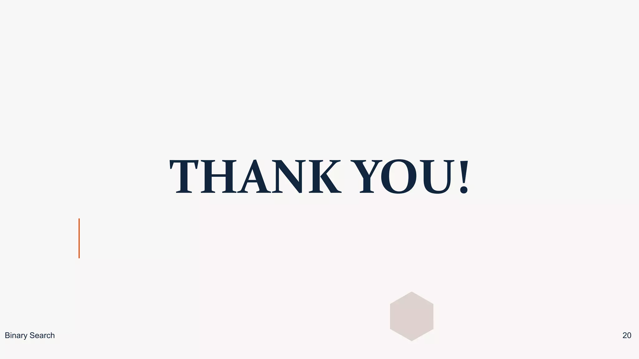 THANK YOU!
Binary Search 20
 