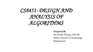 CS8451- DESIGN AND
ANALYSIS OF
ALGORITHMS
Prepared By
Ms.P.Jothi Thilaga, AP/CSE
Ramco Institute of Technology
Rajapalayam
 