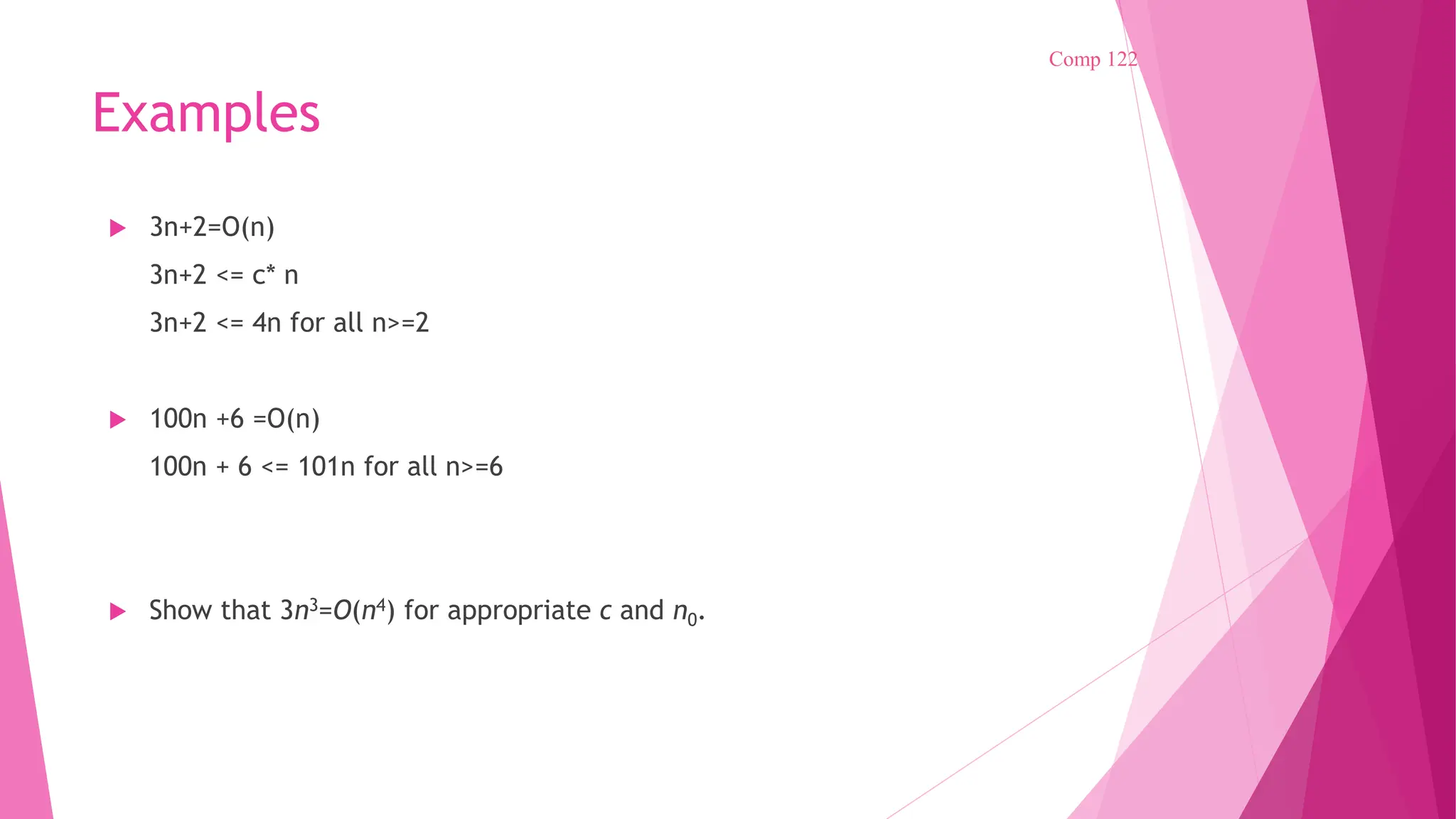 Examples  3n+2=O(n) 3n+2 <= c* n 3n+2 <= 4n for all n>=2  100n +6 =O(n) 100n + 6 <= 101n for all n>=6  Show that 3n3=O(n4) for appropriate c and n0. Comp 122 