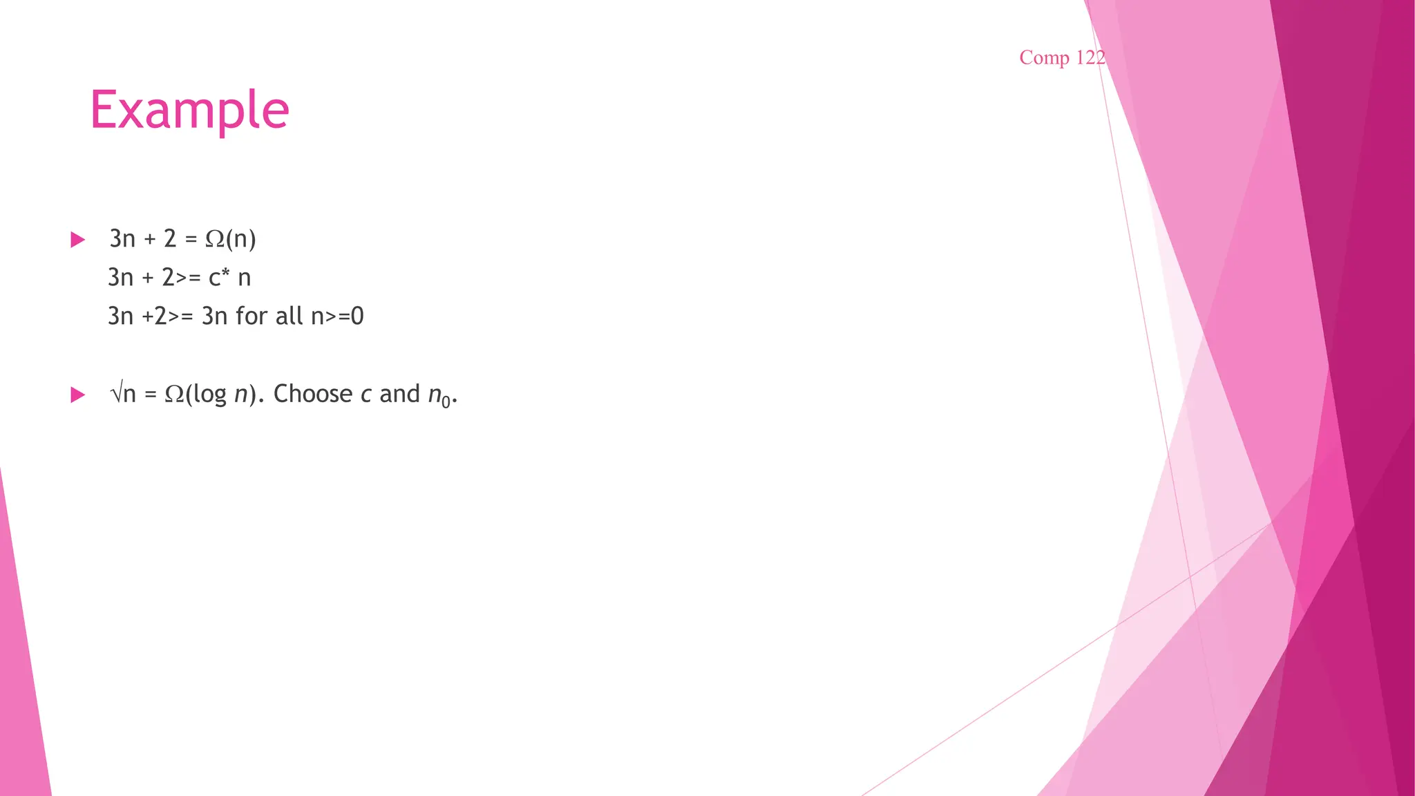 Example  3n + 2 = (n) 3n + 2>= c* n 3n +2>= 3n for all n>=0  n = (log n). Choose c and n0. Comp 122 