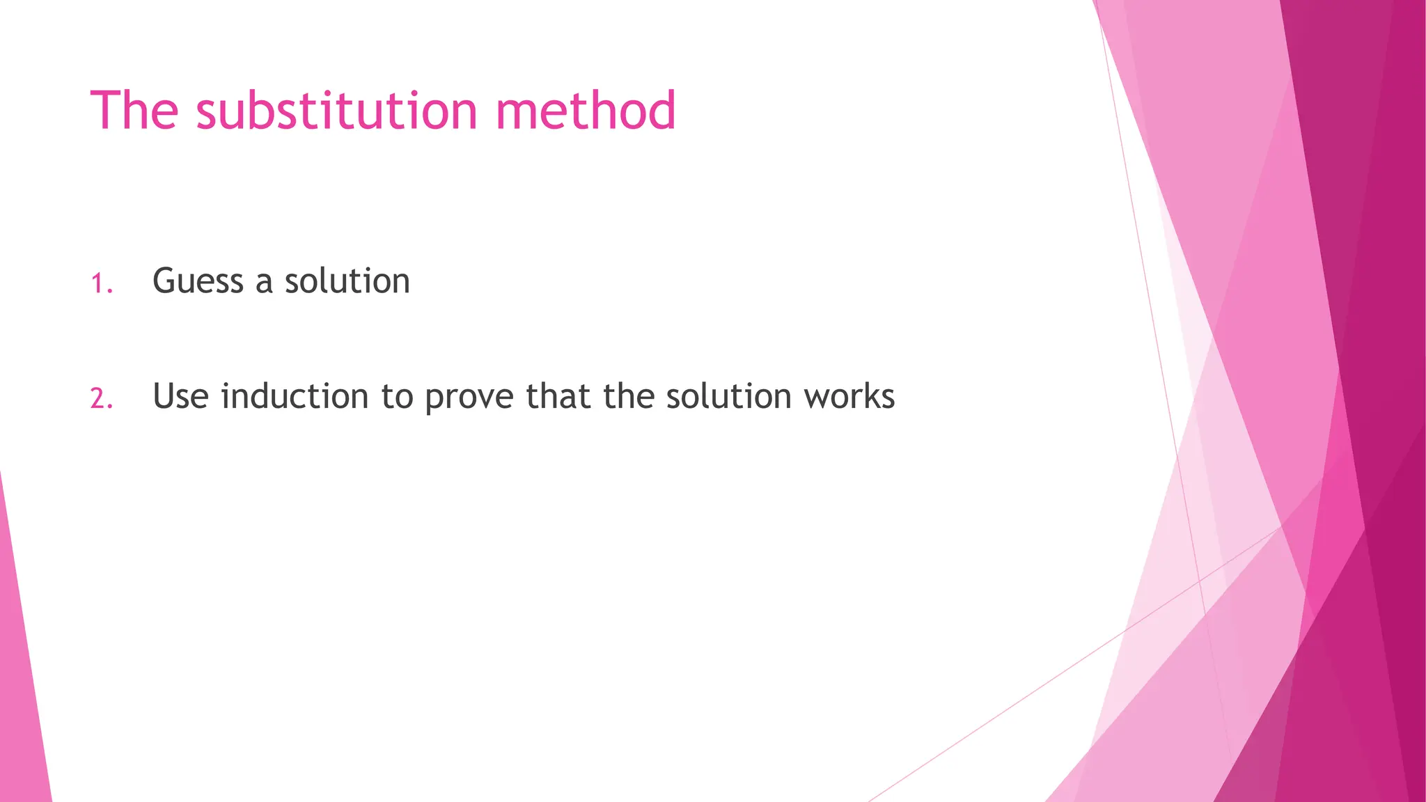The substitution method 1. Guess a solution 2. Use induction to prove that the solution works 