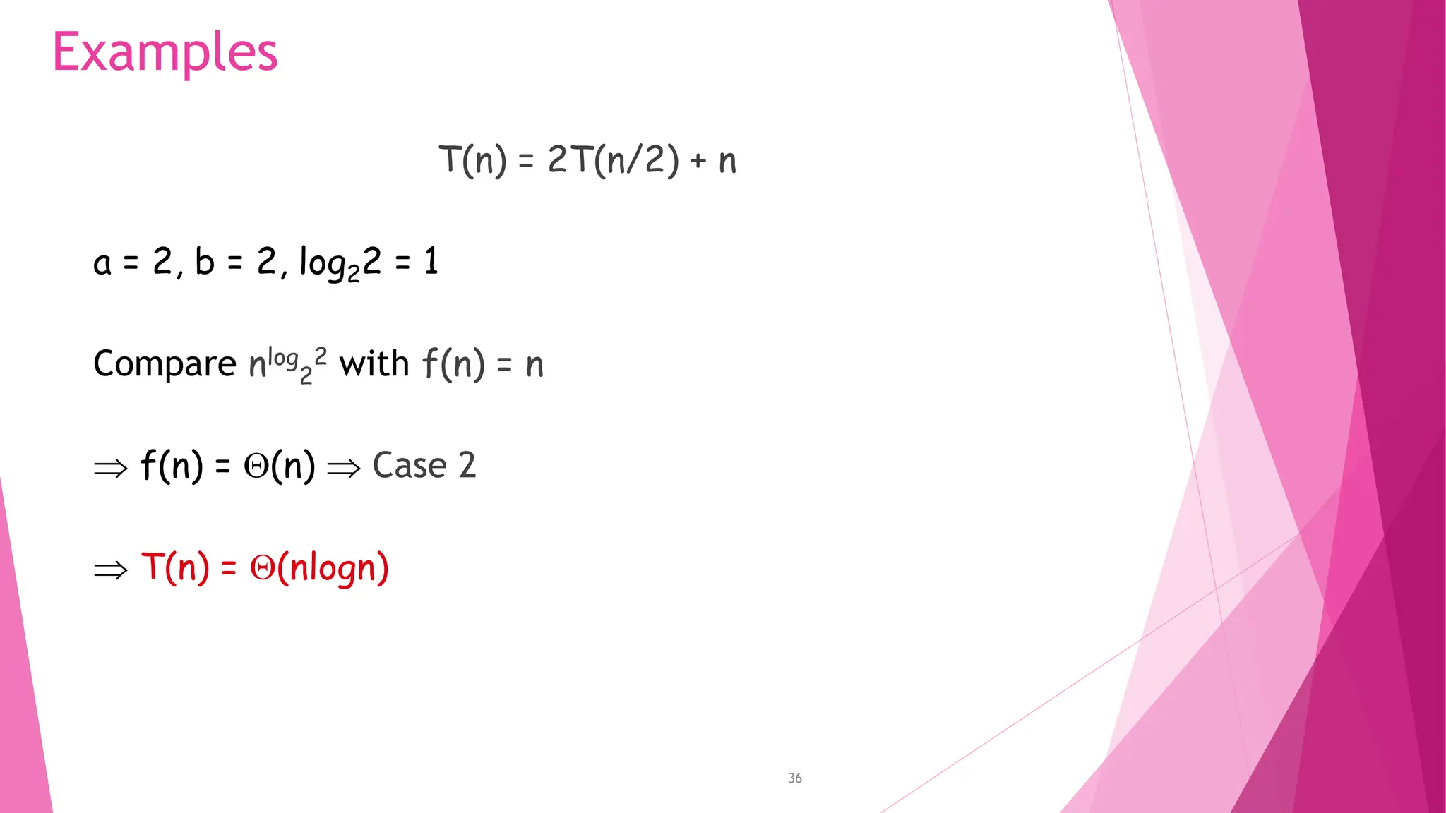 36 Examples T(n) = 2T(n/2) + n a = 2, b = 2, log22 = 1 Compare nlog 2 2 with f(n) = n  f(n) = (n)  Case 2  T(n) = (nlogn) 