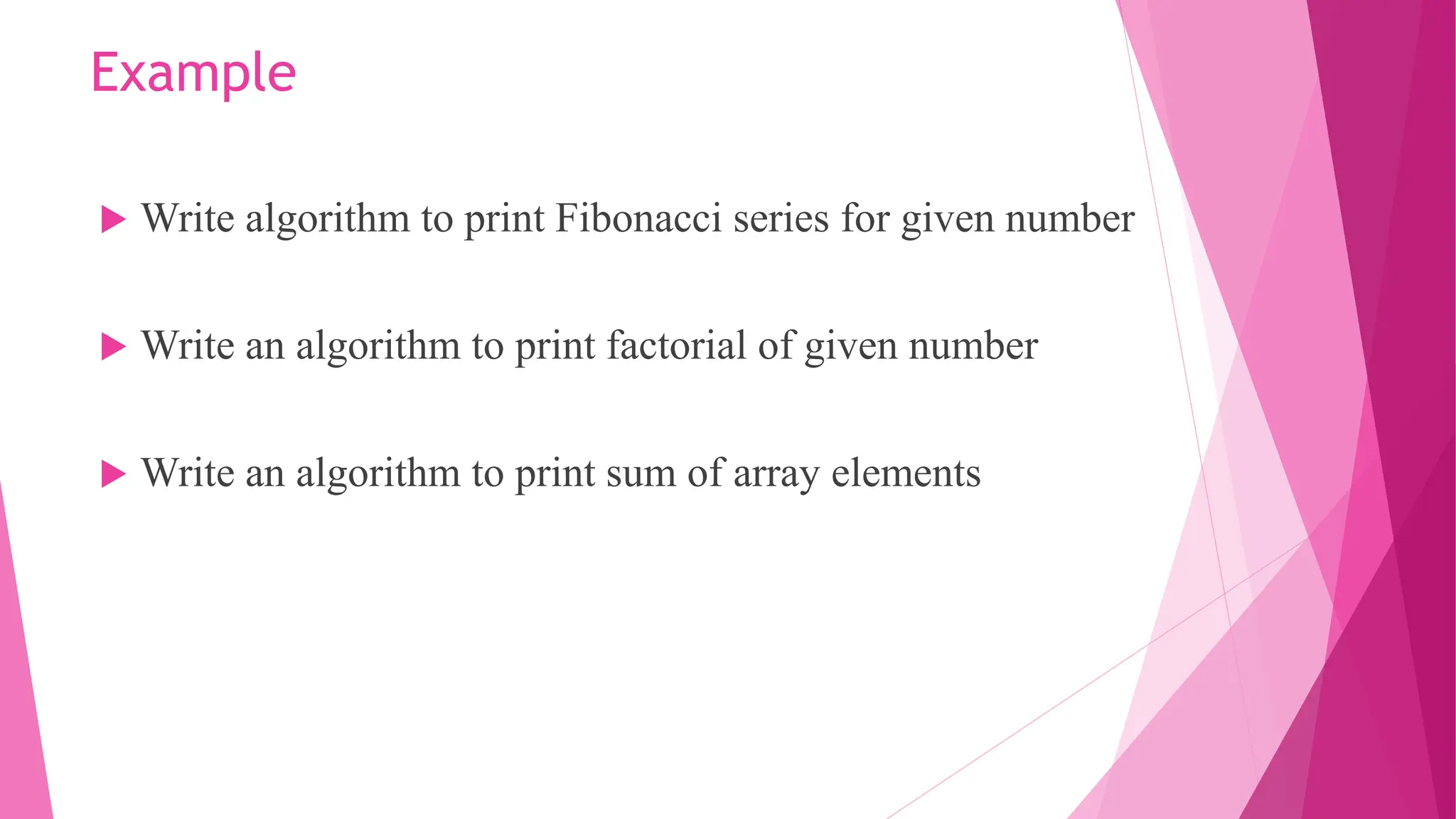 Example  Write algorithm to print Fibonacci series for given number  Write an algorithm to print factorial of given number  Write an algorithm to print sum of array elements 