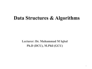 Data Structures & Algorithms
Lecturer: Dr. Muhammad M Iqbal
Ph.D (DCU), M.Phil (GCU)
1
 