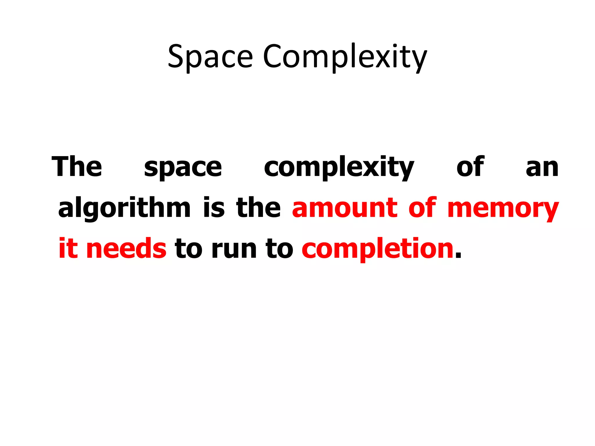Space Complexity
The

space

complexity

of

an

algorithm is the amount of memory
it needs to run to completion.

 