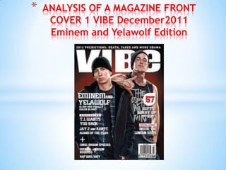 *   ANALYSIS OF A MAGAZINE FRONT
     COVER 1 VIBE December2011
     Eminem and Yelawolf Edition
 