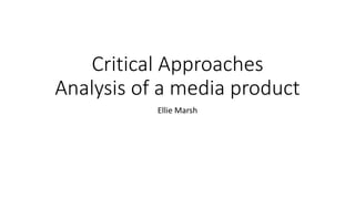 Critical Approaches
Analysis of a media product
Ellie Marsh
 