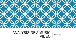 ANALYSIS OF A MUSIC
VIDEO
Becca Fry
 