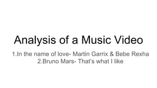 Analysis of a Music Video
1.In the name of love- Martin Garrix & Bebe Rexha
2.Bruno Mars- That’s what I like
 