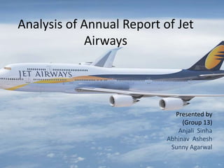 Analysis of Annual Report of Jet
Airways
Presented by
(Group 13)
Anjali Sinha
Abhinav Ashesh
Sunny Agarwal
 